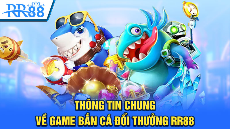 Thông tin chung về game bắn cá đổi thưởng RR88