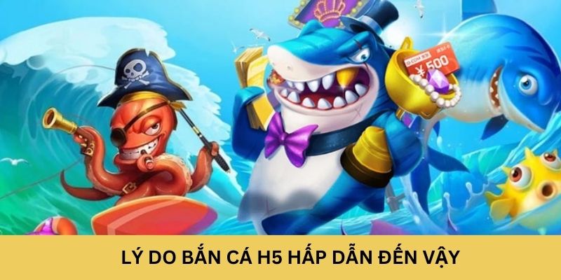 Lý do Bắn Cá H5 hấp dẫn đến vậy