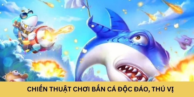 Chiến thuật chơi bắn cá độc đáo, thú vị